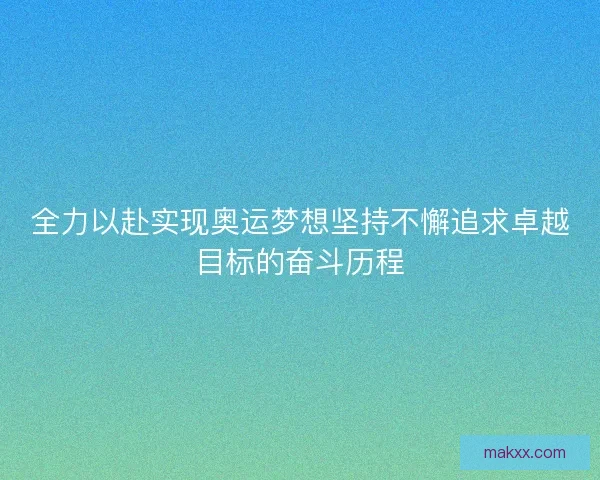 全力以赴实现奥运梦想坚持不懈追求卓越目标的奋斗历程