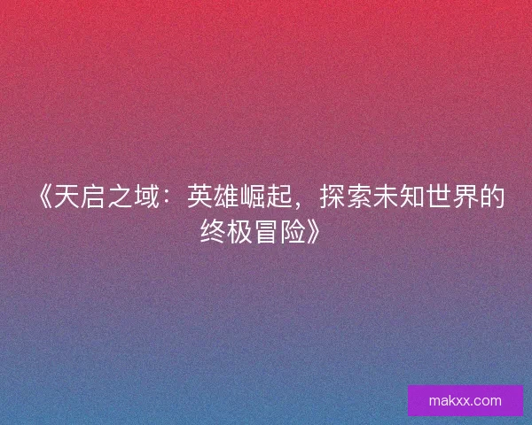 《天启之域：英雄崛起，探索未知世界的终极冒险》