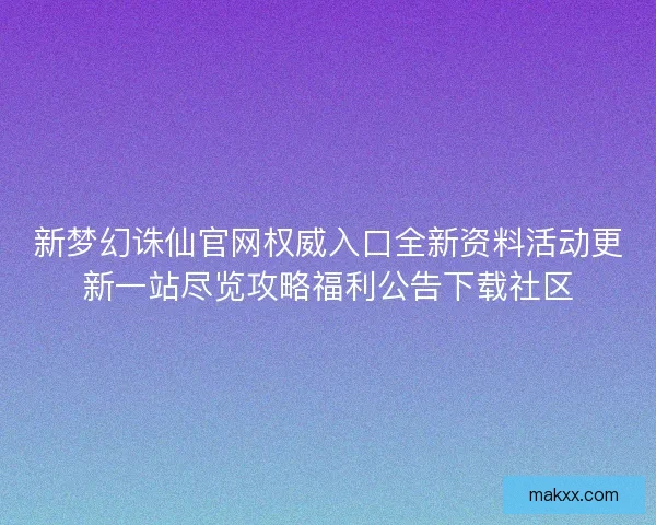 新梦幻诛仙官网权威入口全新资料活动更新一站尽览攻略福利公告下载社区