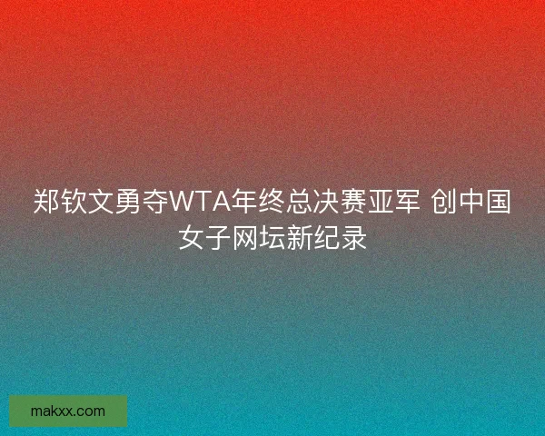 郑钦文勇夺WTA年终总决赛亚军 创中国女子网坛新纪录