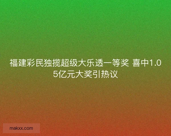 福建彩民独揽超级大乐透一等奖 喜中1.05亿元大奖引热议