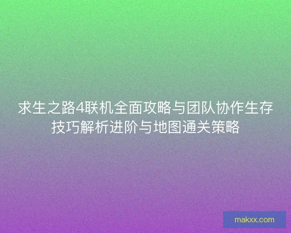 求生之路4联机全面攻略与团队协作生存技巧解析进阶与地图通关策略