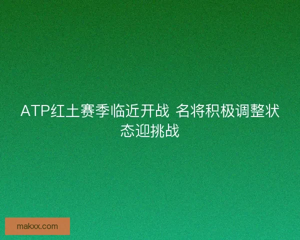ATP红土赛季临近开战 名将积极调整状态迎挑战