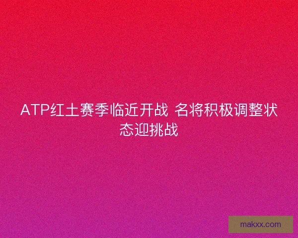 ATP红土赛季临近开战 名将积极调整状态迎挑战
