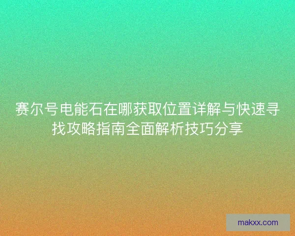 赛尔号电能石在哪获取位置详解与快速寻找攻略指南全面解析技巧分享