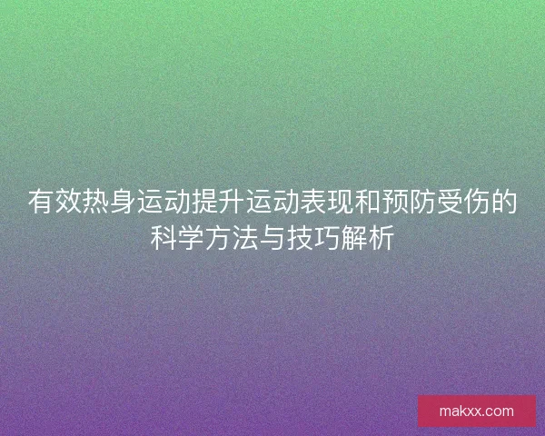 有效热身运动提升运动表现和预防受伤的科学方法与技巧解析