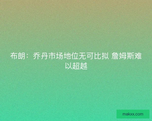 布朗：乔丹市场地位无可比拟 詹姆斯难以超越