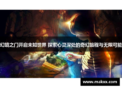 幻境之门开启未知世界 探索心灵深处的奇幻旅程与无限可能