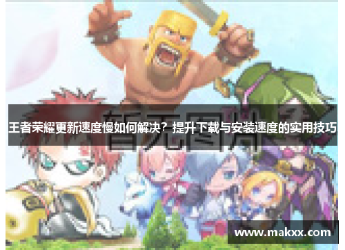 王者荣耀更新速度慢如何解决？提升下载与安装速度的实用技巧