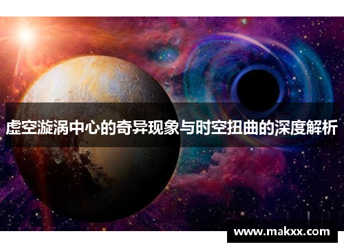 虚空漩涡中心的奇异现象与时空扭曲的深度解析