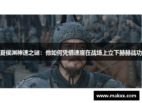 夏侯渊神速之谜：他如何凭借速度在战场上立下赫赫战功