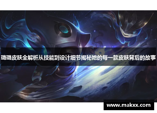 璐璐皮肤全解析从技能到设计细节揭秘她的每一款皮肤背后的故事